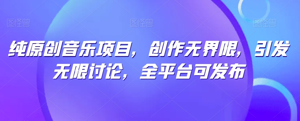 纯原创音乐项目,创作无界限,引发无限讨论,全平台可发布【揭秘】-水滴知识网