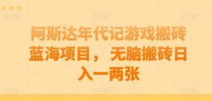 阿斯达年代记游戏搬砖蓝海项目, 无脑搬砖日入一两张【揭秘】-水滴知识网
