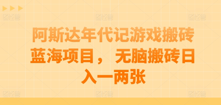 阿斯达年代记游戏搬砖蓝海项目， 无脑搬砖日入一两张【揭秘】-水滴知识网