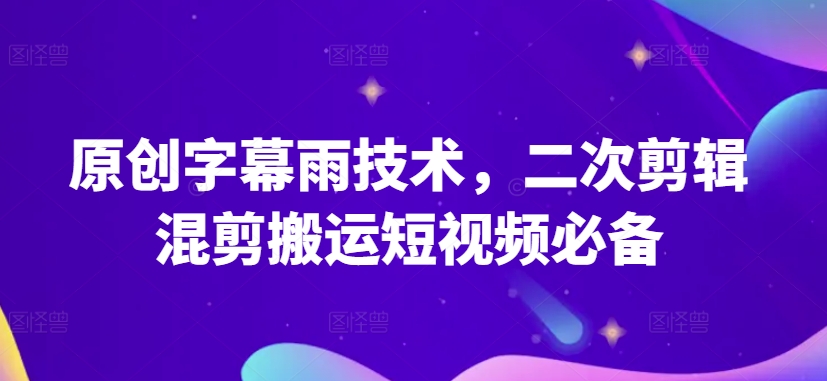 原创字幕雨技术,二次剪辑混剪搬运短视频必备【揭秘】-水滴知识网