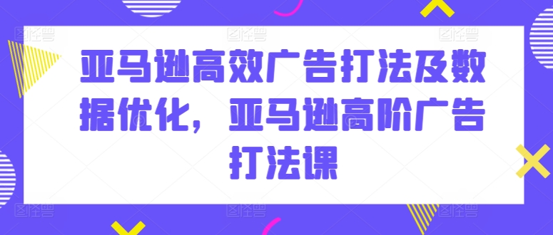 亚马逊高效广告打法及数据优化,亚马逊高阶广告打法课-水滴知识网