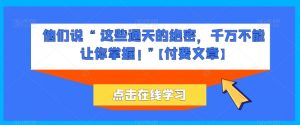 他们说 “ 这些通天的绝密,千万不能让你掌握! ”【付费文章】-水滴知识网