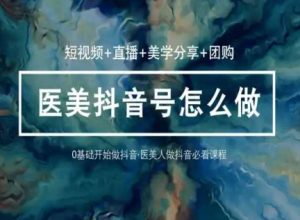 玩转医美抖音短视频与直播，36堂网课学逻辑(短视频+直播+美学分享+团购)-水滴知识网