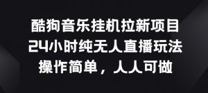 酷狗音乐挂JI拉新项目，24小时纯无人直播玩法，操作简单人人可做【揭秘】-水滴知识网