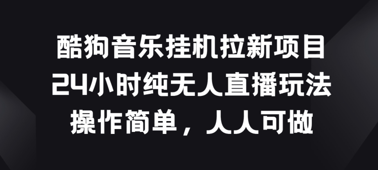 酷狗音乐挂JI拉新项目,24小时纯无人直播玩法,操作简单人人可做【揭秘】-水滴知识网