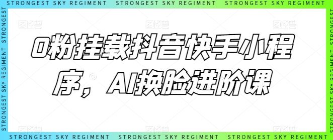 0粉挂载抖音快手小程序，AI换脸进阶课-水滴知识网