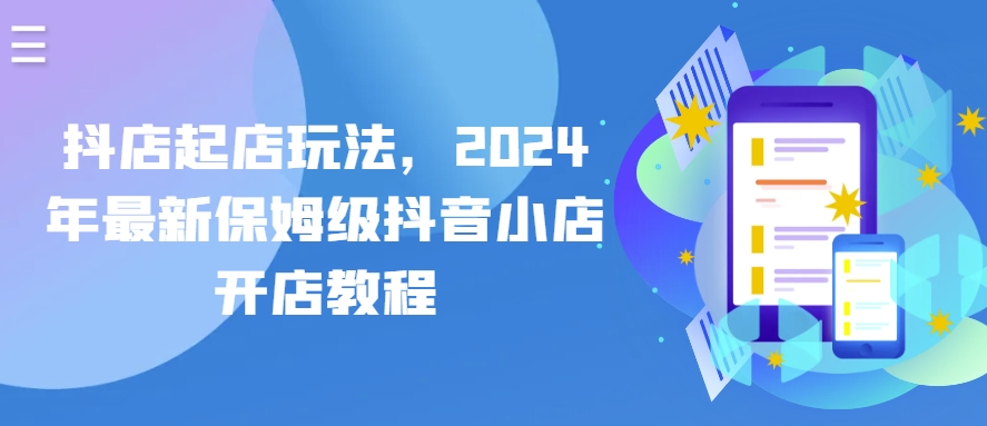 抖店起店玩法,2024年最新保姆级抖音小店开店教程-水滴知识网