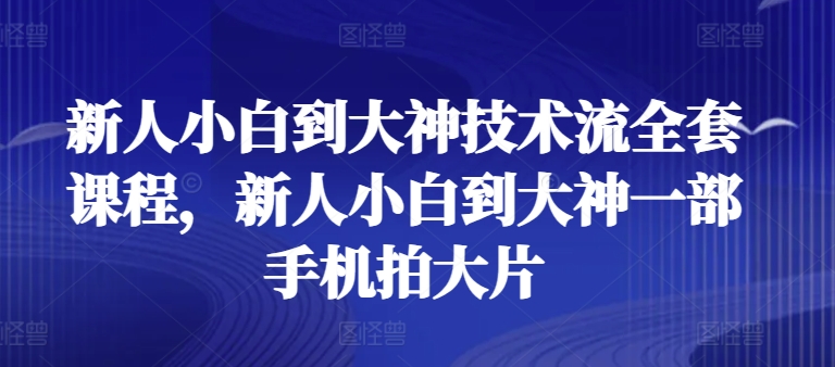 新人小白到大神技术流全套课程，新人小白到大神一部手机拍大片-水滴知识网