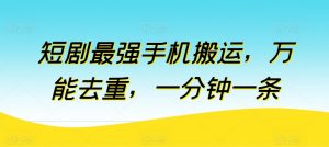 短剧最强手机搬运,万能去重,一分钟一条-水滴知识网