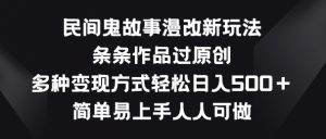 民间鬼故事漫改新玩法，条条作品过原创，多种变现方式，简单易上手人人可做【揭秘】-水滴知识网
