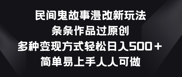 民间鬼故事漫改新玩法，条条作品过原创，多种变现方式，简单易上手人人可做【揭秘】-水滴知识网