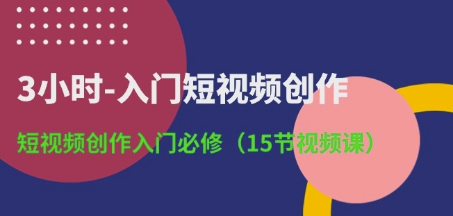 3小时-入门短视频创作:短视频创作入门必修(15节视频课)-水滴知识网