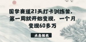 国学赛道21天打卡训练营，第一周就开始变现，一个月变现60多万-水滴知识网