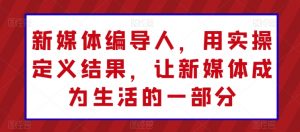 新媒体编导人,用实操定义结果,让新媒体成为生活的一部分-水滴知识网