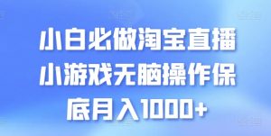 小白必做淘宝直播小游戏无脑操作保底月入1000+【揭秘】-水滴知识网