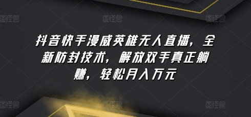 抖音快手漫威英雄无人直播，全新防封技术，解放双手真正躺赚，轻松月入万元【揭秘】-水滴知识网