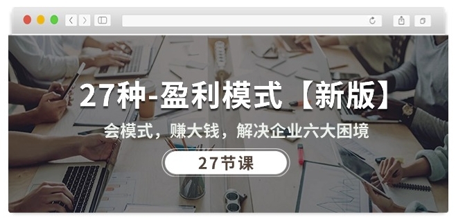 27种盈利模式【新版】会模式，赚大钱，解决企业六大困境 (27节课)-水滴知识网