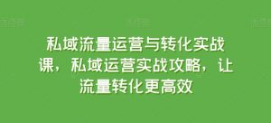 私域流量运营与转化实战课,私域运营实战攻略,让流量转化更高效-水滴知识网