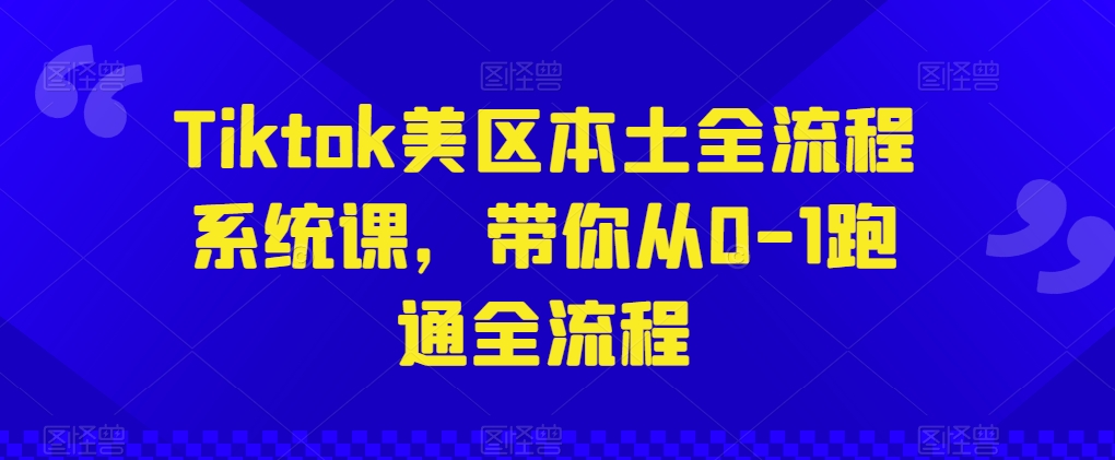 Tiktok美区本土全流程系统课，带你从0-1跑通全流程-水滴知识网