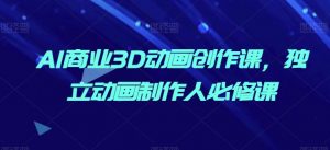 AI商业3D动画创作课,独立动画制作人必修课-水滴知识网