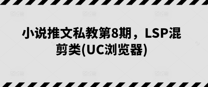 小说推文私教第8期，LSP混剪类(UC浏览器)-水滴知识网