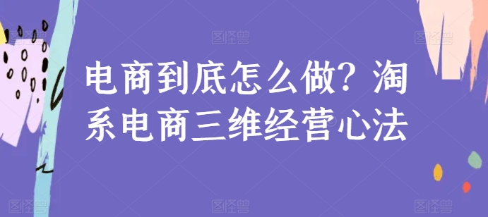电商到底怎么做?淘系电商三维经营心法-水滴知识网