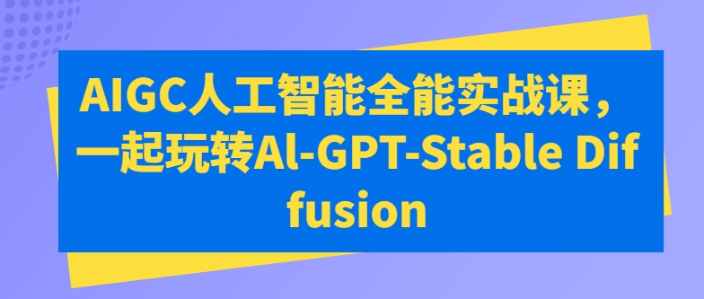 AIGC人工智能全能实战课,一起玩转Al-GPT-Stable Diffusion-水滴知识网