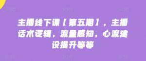 主播线下课【第五期】，主播话术逻辑，流量感知，心流建设提升等等-水滴知识网