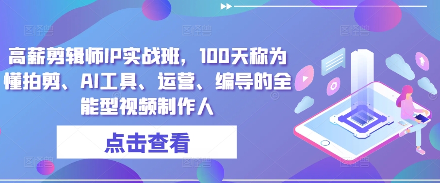 高薪剪辑师IP实战班，100天称为懂拍剪、AI工具、运营、编导的全能型视频制作人-水滴知识网