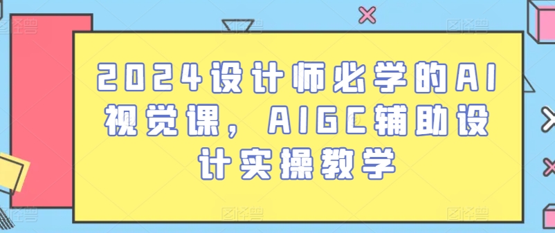2024设计师必学的AI视觉课,AIGC辅助设计实操教学-水滴知识网
