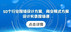 50个行业现场设计方案，​商业模式方案设计实录现场课-水滴知识网