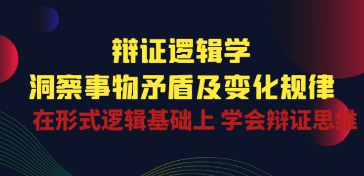 辩证 逻辑学 | 洞察 事物矛盾及变化规律 在形式逻辑基础上 学会辩证思维-水滴知识网