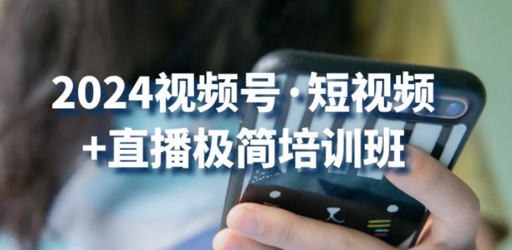2024视频号·短视频+直播极简培训班:抓住视频号风口,流量红利-水滴知识网