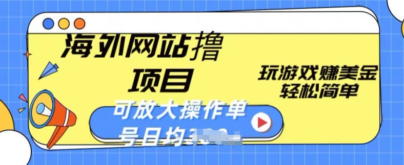 海外网站撸金项目,玩游戏赚美金,轻松简单可放大操作,单号每天均一两张【揭秘】-水滴知识网