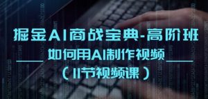 掘金AI商战宝典-高阶班：如何用AI制作视频(11节视频课)-水滴知识网