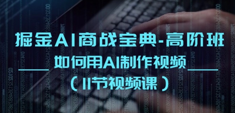 掘金AI商战宝典-高阶班：如何用AI制作视频(11节视频课)-水滴知识网