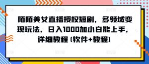 陌陌美女直播授权短剧，多领域变现玩法，日入1000加小白能上手，详细教程(软件+教程)【揭秘】-水滴知识网