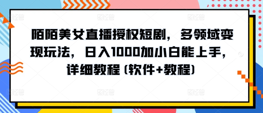 陌陌美女直播授权短剧，多领域变现玩法，日入1000加小白能上手，详细教程(软件+教程)【揭秘】-水滴知识网