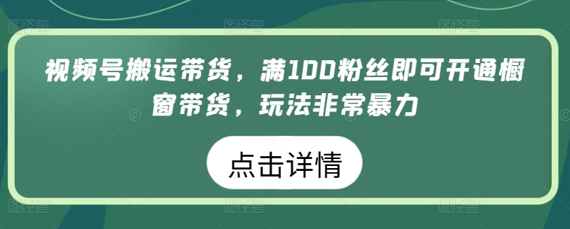 视频号搬运带货,满100粉丝即可开通橱窗带货,玩法非常暴力【揭秘】-水滴知识网
