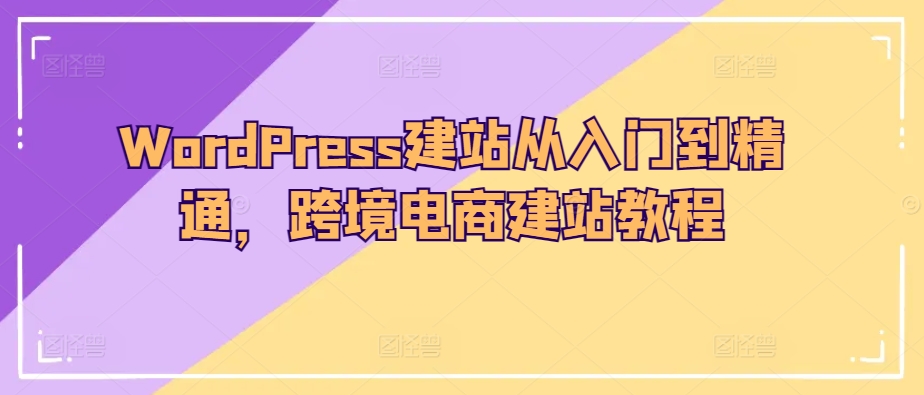 WordPress建站从入门到精通，跨境电商建站教程-水滴知识网