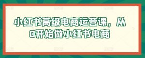 小红书高级电商运营课,从0开始做小红书电商-水滴知识网