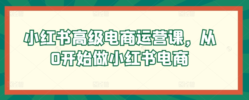 小红书高级电商运营课,从0开始做小红书电商-水滴知识网