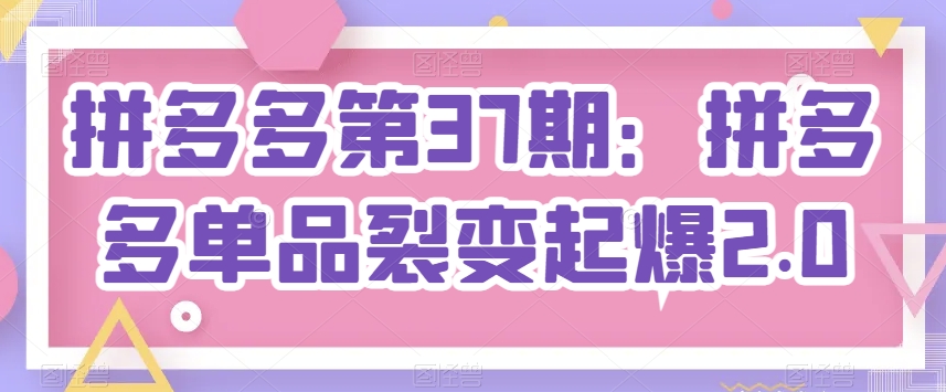 拼多多第37期：拼多多单品裂变起爆2.0-水滴知识网