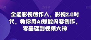 全能影视创作人,影视2.0时代,教你用AI赋能内容创作,零基础到视频大神-水滴知识网