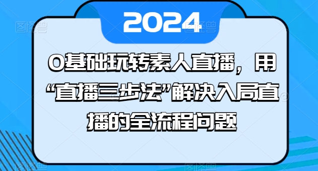 0基础玩转素人直播,用“直播三步法”解决入局直播的全流程问题-水滴知识网