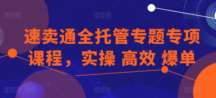 速卖通全托管专题专项课程,实操 高效 爆单-水滴知识网