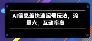 AI信息差快速起号玩法,流量大,互动率高【揭秘】-水滴知识网