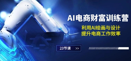 AI电商-财富训练营:利用AI绘画与设计,提升电商工作效率(23节课)-水滴知识网