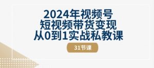 2024年视频号短视频带货变现从0到1实战私教课(31节视频课)-水滴知识网