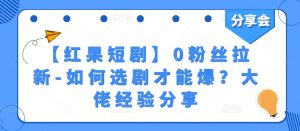 【红果短剧】0粉丝拉新-如何选剧才能爆?大佬经验分享-水滴知识网